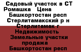 Садовый участок в СТ Ромашка › Цена ­ 555 000 - Башкортостан респ., Стерлитамакский р-н, Стерлитамак г. Недвижимость » Земельные участки продажа   . Башкортостан респ.